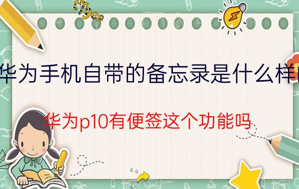 华为手机自带的备忘录是什么样的 华为p10有便签这个功能吗？